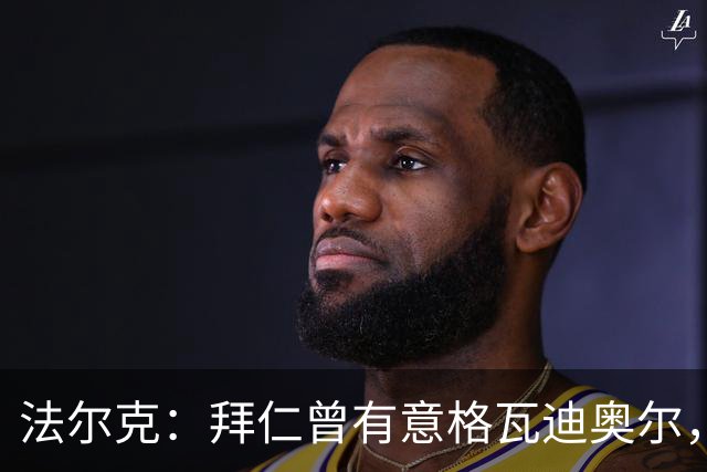 法尔克：拜仁曾有意格瓦迪奥尔，但目前引援重点是布朗和塞巴里